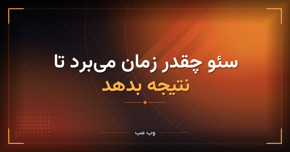 سئو چقدر زمان می‌برد تا نتیجه بدهد